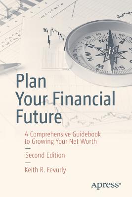 Plan Your Financial Future: A Comprehensive Guidebook to Growing Your Net Worth - Fevurly, Keith R, Dr.