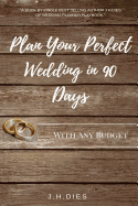 Plan Your Perfect Wedding in 90 Days: With Any Budget