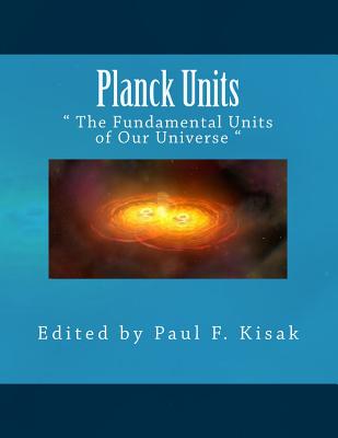 Planck Units: " The Fundamental Units of Our Universe " - Kisak, Paul F