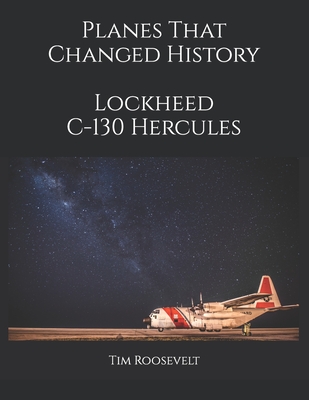 Planes That Changed History - Lockheed C-130 Hercules - Brightspring, Tim (Contributions by), and Brown, John Malcolm (Contributions by), and Roosevelt, Tim