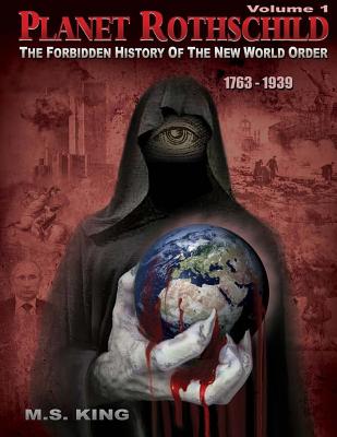 Planet Rothschild: The Forbidden History of the New World Order (1763-1939) - King, M S, and Rense, Jeff (Foreword by)