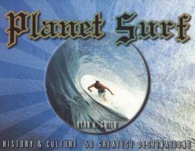 Planet Surf: History & Culture/50 Greatest Destinations - Smith, Ryan A