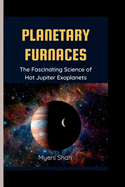 Planetary Furnaces: The Fascinating Science of Hot Jupiter Exoplanets