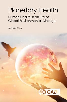 Planetary Health: Human Health in an Era of Global Environmental Change - Cole, Jennifer, and Foster, Alex (Contributions by), and PhD, Alice Milner, (Contributions by)