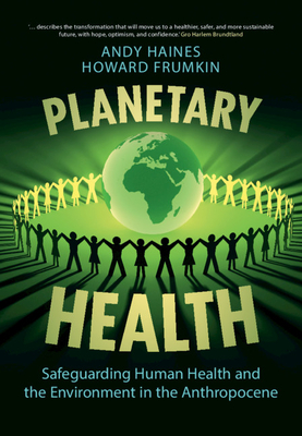 Planetary Health: Safeguarding Human Health and the Environment in the Anthropocene - Haines, Andy, and Frumkin, Howard
