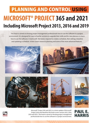 Planning and Control Using Microsoft Project 365 and 2021: Including 2019, 2016 and 2013 - Harris, Paul E