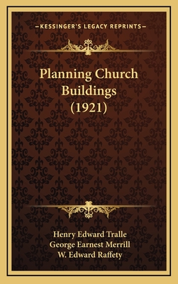 Planning Church Buildings (1921) - Tralle, Henry Edward, and Merrill, George Earnest, and Raffety, W Edward (Foreword by)