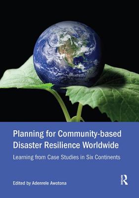 Planning for Community-based Disaster Resilience Worldwide: Learning from Case Studies in Six Continents - Awotona, Adenrele (Editor)