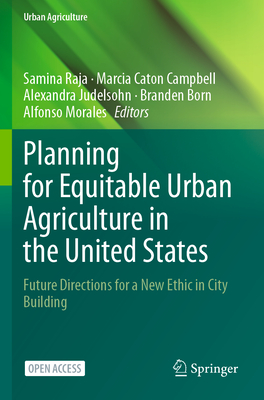 Planning for Equitable Urban Agriculture in the United States: Future Directions for a New Ethic in City Building - Raja, Samina (Editor), and Caton Campbell, Marcia (Editor), and Judelsohn, Alexandra (Editor)