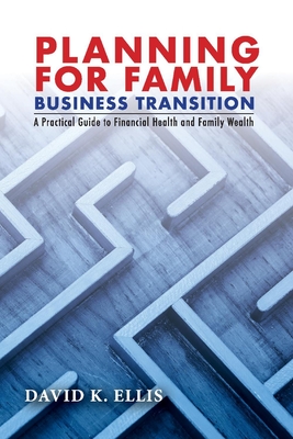 Planning for Family Business Transition: A Practical Guide to Financial Health and Family Wealth - Ellis, K