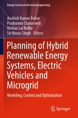 Planning of Hybrid Renewable Energy Systems, Electric Vehicles  and Microgrid: Modeling, Control and Optimization - Bohre, Aashish Kumar (Editor), and Chaturvedi, Pradyumn (Editor), and Kolhe, Mohan Lal (Editor)
