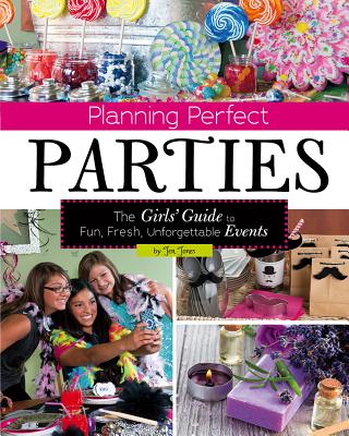 Planning Perfect Parties: The Girls' Guide to Fun, Fresh, Unforgettable Events - Jones, Jen