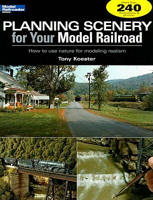 Planning Scenery for Your Model Railroad: How to Use Nature for Modeling Realism - Koester, Tony