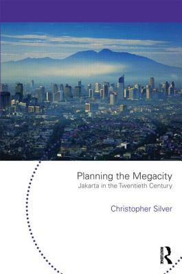 Planning the Megacity: Jakarta in the Twentieth Century - Silver, Christopher