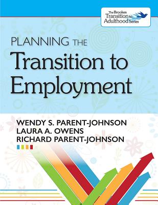 Planning the Transition to Employment - Parent-Johnson, Wendy, Dr., and Owens, Laura A, Dr., and Parent-Johnson, Richard, Dr.