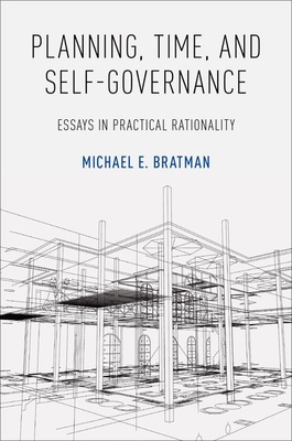 Planning, Time, and Self-Governance: Essays in Practical Rationality - Bratman, Michael E