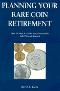 Planning Your Rare Coin Retirement - Ganz, David L