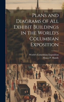 Plans and Diagrams of All Exhibit Buildings in the World's Columbian Exposition - World's Columbian Exposition (1893 (Creator), and Handy, Moses P (Moses Purnell) 1847 (Creator)