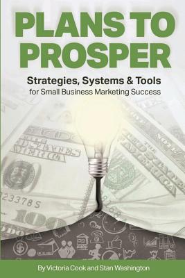 Plans to Prosper: Strategies, Systems and Tools for Small Business Marketing Success - Cook, Victoria, and Washington, Stan