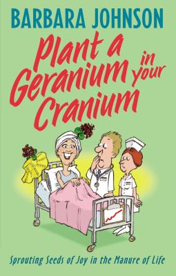Plant a Geranium in Your Cranium: Planting Seeds of Joy in the Manure of Life - Johnson, Barbara