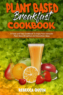 Plant Based Breakfast Cookbook: A Tasty and Easy Cookbook To Enjoy Your Fantastic Plant Based Breakfast and Smoothies Ideas