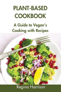 Plant-Based Cookbook: A Guide to Vegan's Cooking with Recipes