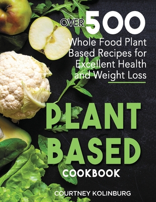 Plant-Based Cookbook: Over 500 Whole Food Plant-Based Recipes for Excellent Health and Weight Loss - Moore, Gregory