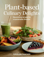 Plant-Based Culinary Delights: Nourishing Recipes for a Sustainable Lifestyle - Gavin RU Thacker
