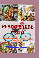 Plant Based Cyclist: A Guide On How To Switch To A Plant Based Diet As A Beginners, Kids, Athletes And Families With Transforming Recipe