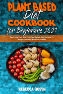Plant Based Diet Cookbook for Beginners 2021: Easy, Low Cost And Fast Plant Based Diet Recipes To Weight Loss And Burn Fat Forever