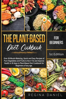 Plant-Based Diet Cookbook for Beginners: Over 50 Mouth-Watering, Quick and Easy Recipes of Pure Vegetables and Fruits to Burn Fat and Improve Health in 30 days in Plant-Based Diet Cookbook for Beginners of any age. - Daniel, Regina