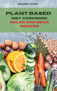 Plant Based Diet Cookbook Salad and Bean Recipes: Quick, Easy and Delicious Recipes for a lifelong Health