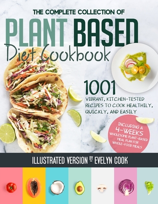 Plant Based Diet Cookbook: The Complete Collection Of 1001 Vibrant Kitchen-Tested Recipes To Cook Healthily, Quickly, And Easily, Including A 4-Weeks Wholesome Plant-Based Meal Plan For Whole-Food Meals - Cook, Evelyn