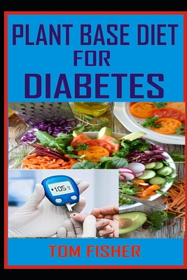 Plant Based Diet for Diabetes: The Ultimate Guide to Using Plant Base Diet for Diabetes Treatment - Fisher, Tom