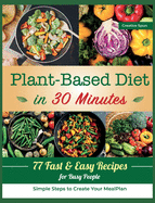 Plant-Based Diet in 30 Minutes: 77 Easy Recipes for Busy People. Simple Steps to Create Your Meal Plan