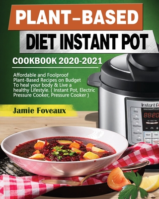 Plant-Based Diet Instant Pot Cookbook 2020-2021: Affordable and Foolproof Plant-Based Recipes on Budget To heal your body & Live a healthy Lifestyle. ( Instant Pot, Electric Pressure Cooker, Pressure Cooker ) - Foveaux, Jamie