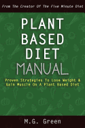 Plant Based Diet Manual: Proven Strategies to Lose Weight & Gain Muscle on a Plant Based Diet