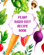 Plant Based Diet Recipe Book: Create Your Own Cookbooks with our Blank Recipe Templates Add Your Own Natural Plant Based Foods Favorite Meals Includes Smoothie Cards
