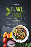 Plant Based Diet Recipes 2021: A Collection of Healthy Plant-Based Recipes for Losing Weight and Healthy Eating
