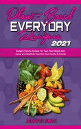 Plant Based Everyday Recipes 2021: Budget Friendly Recipes For Your Plant Based Diet. Easier and Healthier Food for Your Family & Friends