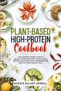 Plant-Based High-Protein Cookbook: The Ultimate Secret Guide To a Plant-Based Diet With 120 Delicious Recipes QUICK and EASY To Prepare for Low-Fat Rapid Weight Loss