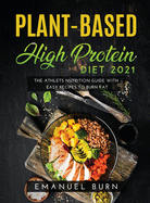 Plant-Based High-Protein Diet 2021: The Athlets Nutrition Guide with Easy Recipes to Burn Fat
