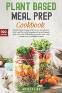 Plant Based Meal Prep Cookbook: Ready To Go Meals And Snacks For Organic And Healthy Plant Based Eating And Vegan Diet With Over 100 Recipes To Prep Your High Protein Low Carbs Keto Meals