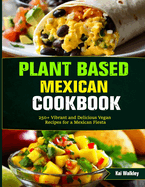Plant Based Mexican Cookbook: 250+ Vibrant and Delicious Vegan Recipes for a Mexican Fiesta