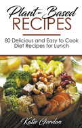 Plant-Based Recipes: 80 Delicious and Easy to Cook Diet Recipes for Lunch