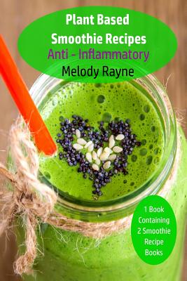 Plant Based Smoothie Recipes: Anti - Inflammatory - Rayne, Melody