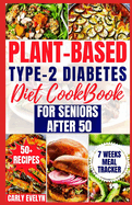 Plant-Based Type-2 Diabetes Diet Cookbook for Seniors After 50: 7 Days Healthy and Simple Meal Plan +50 Nutritious Low Carb, Sugar, Sodium & Vegetarian Recipes for Diabetic Newly Diagnosed Lifestyle.