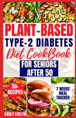 Plant-Based Type-2 Diabetes Diet Cookbook for Seniors After 50: 7 Days Healthy and Simple Meal Plan +50 Nutritious Low Carb, Sugar, Sodium & Vegetarian Recipes for Diabetic Newly Diagnosed Lifestyle. - Evelyn, Carly