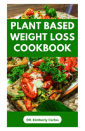 Plant Based Weight Loss Cookbook: Lose Weight, Burn Fat, Stay Fit with Delicious Wholesome Recipes