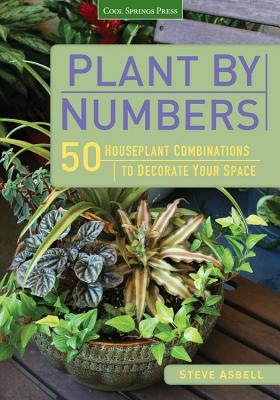 Plant by Numbers: 50 Houseplant Combinations to Decorate Your Space - Asbell, Steve